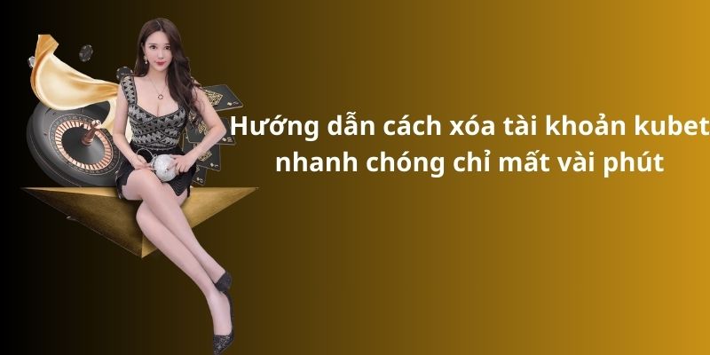 Bật mí cách xóa tài khoản kubet đơn giản và nhanh chóng 4 Hướng dẫn cách xóa tài khoản kubet nhanh chóng chỉ mất vài phút