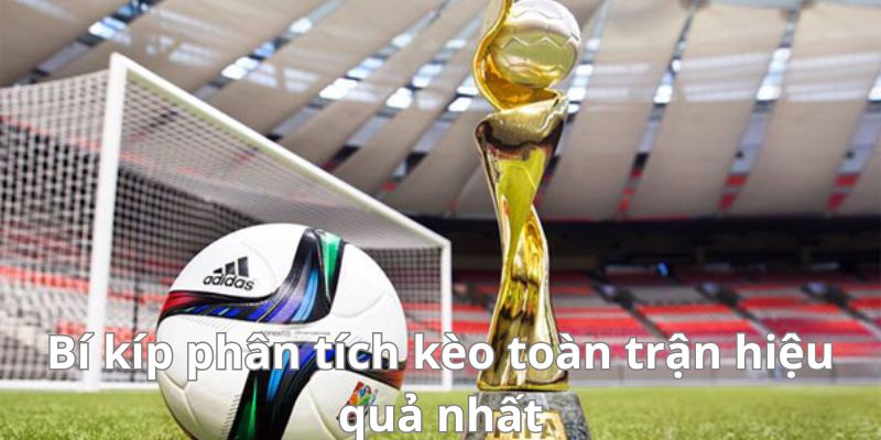 Kèo toàn trận - Cập nhật và phân tích kèo bóng đá chính xác nhất 3 Hướng dẫn cách phân tích kèo toàn trận hiệu quả nhất