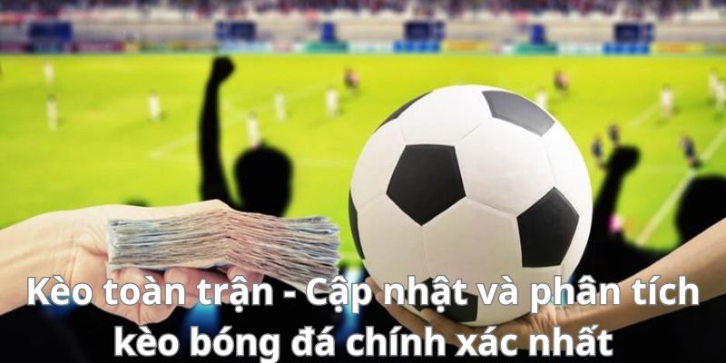 Kèo toàn trận - Cập nhật và phân tích kèo bóng đá chính xác nhất 1 Kèo toàn trận - Cập nhật và phân tích kèo bóng đá chính xác nhất