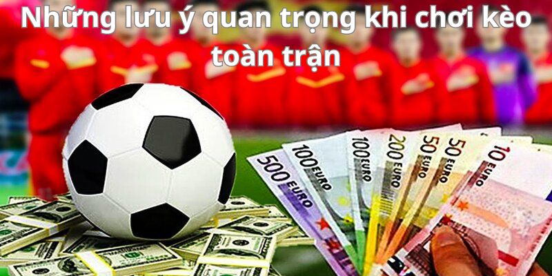 Kèo toàn trận - Cập nhật và phân tích kèo bóng đá chính xác nhất 4 Những lưu ý quan trọng khi chơi kèo toàn trận
