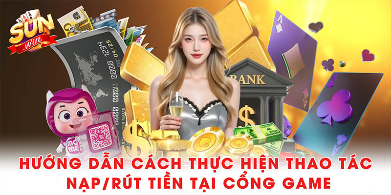 Sunwin - Cổng Game Giải Trí Trực Tuyến Uy Tín (2010 - 2025) 39 Hướng dẫn cách thực hiện thao tác nạp/rút tiền tại cổng game